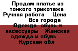 Продам платье из тонкого трикотажа. Ручная работа. › Цена ­ 2 000 - Все города Одежда, обувь и аксессуары » Женская одежда и обувь   . Курская обл.